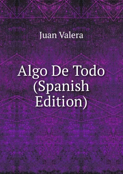 Обложка книги Algo De Todo (Spanish Edition), Juan Valera