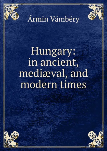 Обложка книги Hungary: in ancient, mediaeval, and modern times, Ármin Vámbéry