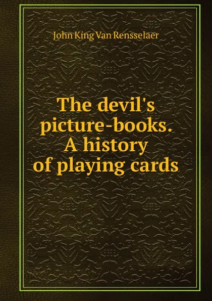 Обложка книги The devil.s picture-books. A history of playing cards, John King Van Rensselaer