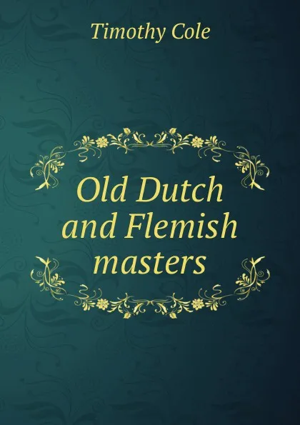 Обложка книги Old Dutch and Flemish masters, Timothy Cole