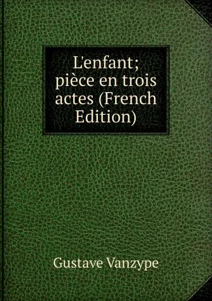 Обложка книги L.enfant; piece en trois actes (French Edition), Gustave Vanzype