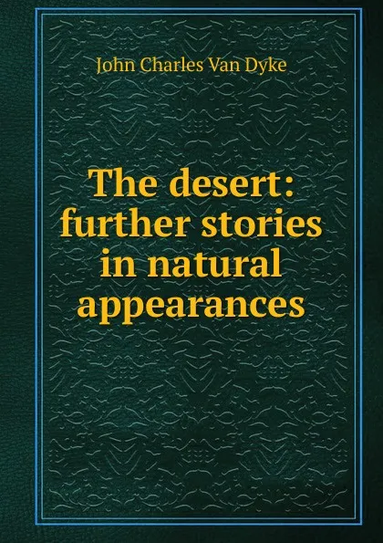 Обложка книги The desert: further stories in natural appearances, John Charles van Dyke