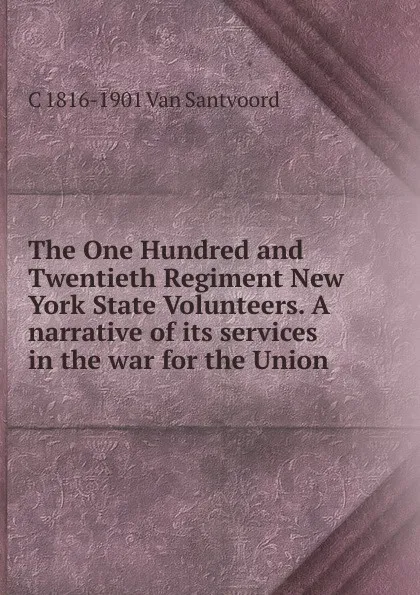 Обложка книги The One Hundred and Twentieth Regiment New York State Volunteers. A narrative of its services in the war for the Union, C 1816-1901 Van Santvoord