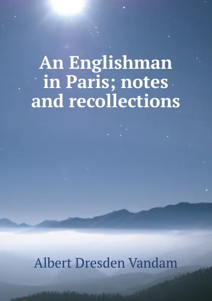 Обложка книги An Englishman in Paris; notes and recollections, Albert Dresden Vandam