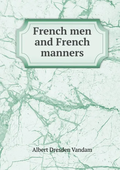 Обложка книги French men and French manners, Albert Dresden Vandam