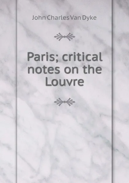 Обложка книги Paris; critical notes on the Louvre, John Charles van Dyke