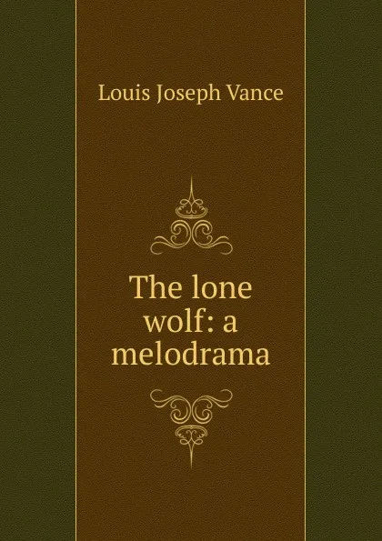 Обложка книги The lone wolf: a melodrama, Louis Joseph Vance