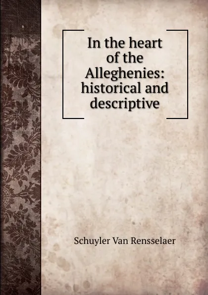 Обложка книги In the heart of the Alleghenies: historical and descriptive, Schuyler van Rensselaer