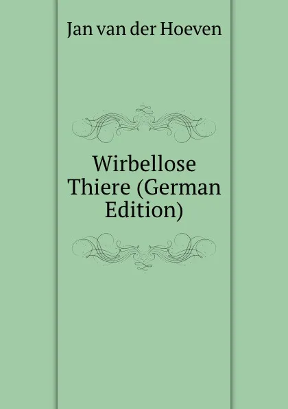 Обложка книги Wirbellose Thiere (German Edition), Jan van der Hoeven