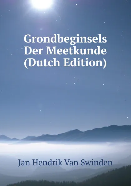 Обложка книги Grondbeginsels Der Meetkunde (Dutch Edition), Jan Hendrik van Swinden