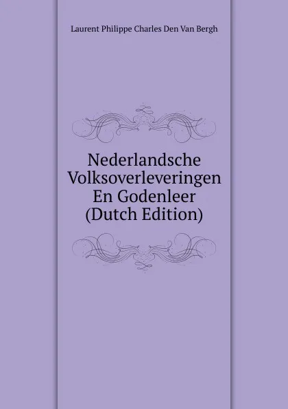 Обложка книги Nederlandsche Volksoverleveringen En Godenleer (Dutch Edition), Laurent Philippe Charles Den Van Bergh