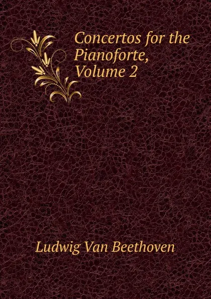 Обложка книги Concertos for the Pianoforte, Volume 2, Ludwig van Beethoven