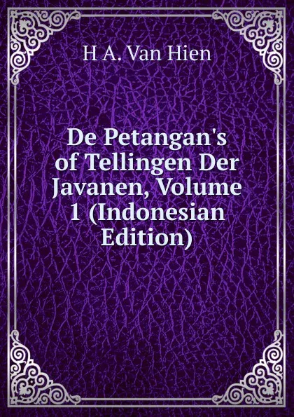 Обложка книги De Petangan.s of Tellingen Der Javanen, Volume 1 (Indonesian Edition), H A. Van Hien