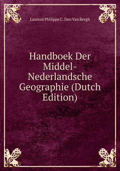 Обложка книги Handboek Der Middel-Nederlandsche Geographie (Dutch Edition), Laurent Philippe C. Den Van Bergh