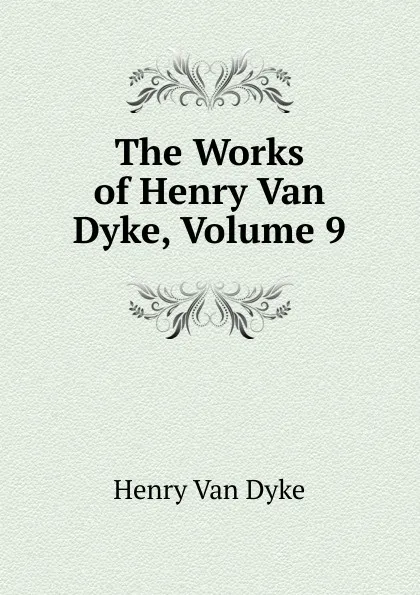 Обложка книги The Works of Henry Van Dyke, Volume 9, Henry Van Dyke