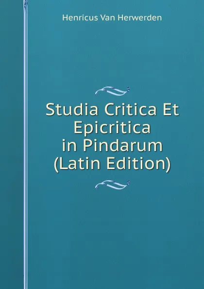 Обложка книги Studia Critica Et Epicritica in Pindarum (Latin Edition), Henricus van Herwerden