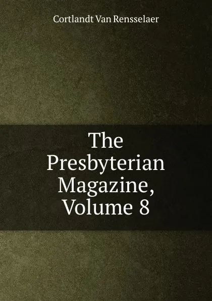 Обложка книги The Presbyterian Magazine, Volume 8, Cortlandt van Rensselaer