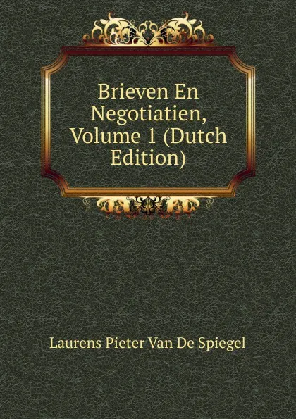 Обложка книги Brieven En Negotiatien, Volume 1 (Dutch Edition), Laurens Pieter van de Spiegel