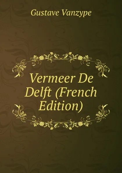 Обложка книги Vermeer De Delft (French Edition), Gustave Vanzype