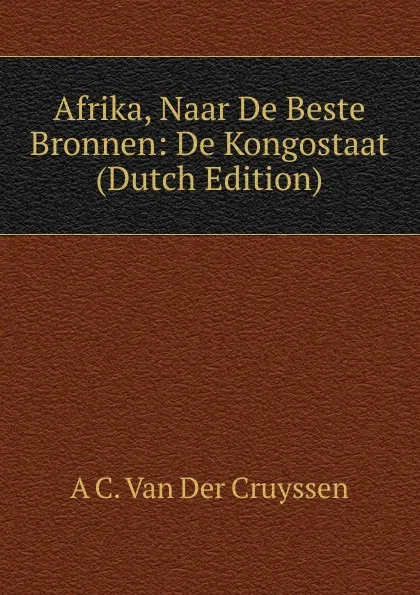 Обложка книги Afrika, Naar De Beste Bronnen: De Kongostaat (Dutch Edition), A C. Van Der Cruyssen