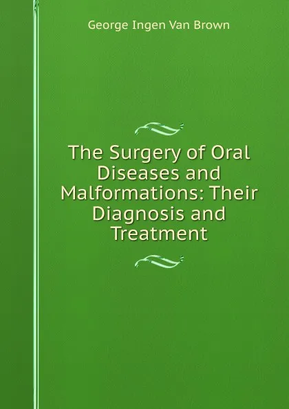 Обложка книги The Surgery of Oral Diseases and Malformations: Their Diagnosis and Treatment, George Ingen Van Brown