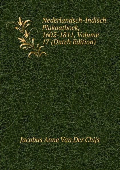 Обложка книги Nederlandsch-Indisch Plakaatboek, 1602-1811, Volume 17 (Dutch Edition), Jacobus Anne van der Chijs