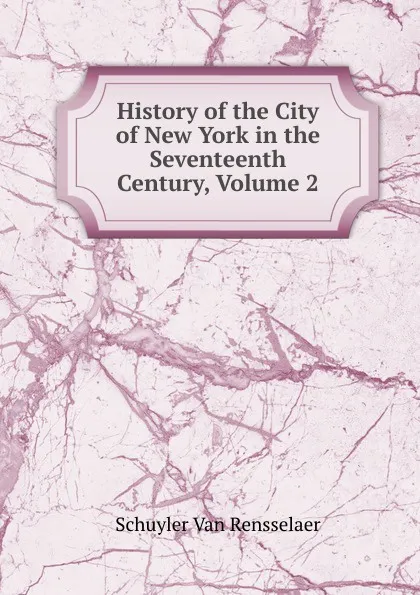 Обложка книги History of the City of New York in the Seventeenth Century, Volume 2, Schuyler van Rensselaer