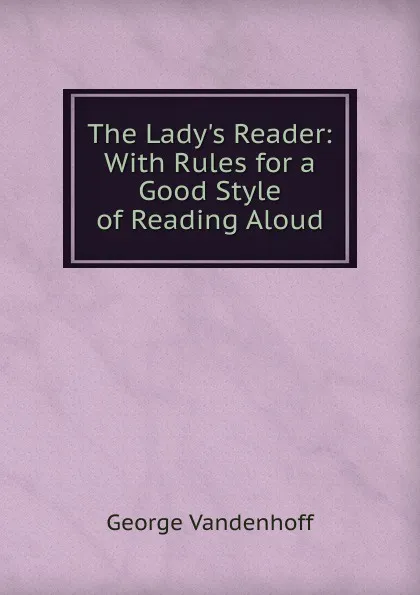 Обложка книги The Lady.s Reader: With Rules for a Good Style of Reading Aloud, George Vandenhoff