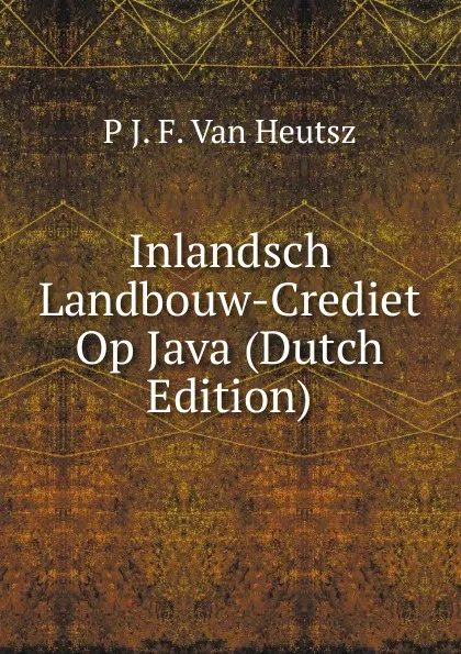 Обложка книги Inlandsch Landbouw-Crediet Op Java (Dutch Edition), P J. F. Van Heutsz