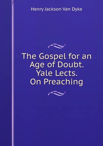 Обложка книги The Gospel for an Age of Doubt. Yale Lects. On Preaching, Henry Jackson van Dyke