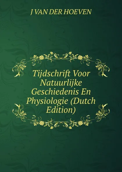 Обложка книги Tijdschrift Voor Natuurlijke Geschiedenis En Physiologie (Dutch Edition), J Van Der Hoeven