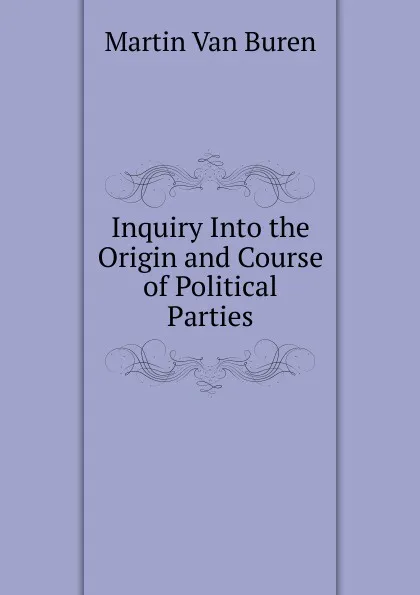 Обложка книги Inquiry Into the Origin and Course of Political Parties, Martin van Buren