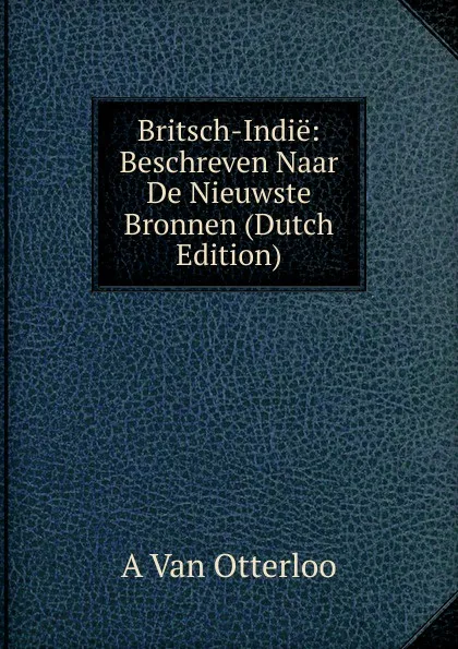 Обложка книги Britsch-Indie: Beschreven Naar De Nieuwste Bronnen (Dutch Edition), A. van Otterloo