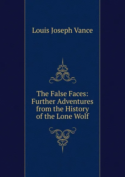 Обложка книги The False Faces: Further Adventures from the History of the Lone Wolf, Louis Joseph Vance