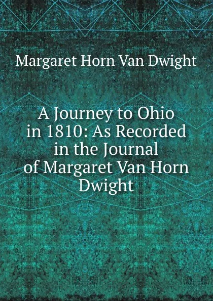 Обложка книги A Journey to Ohio in 1810: As Recorded in the Journal of Margaret Van Horn Dwight, Margaret Horn Van Dwight