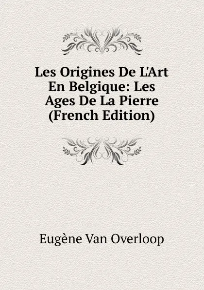 Обложка книги Les Origines De L.Art En Belgique: Les Ages De La Pierre (French Edition), Eugène van Overloop