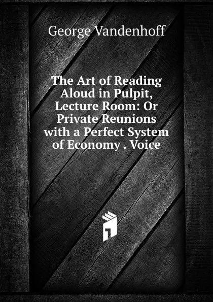 Обложка книги The Art of Reading Aloud in Pulpit, Lecture Room: Or Private Reunions with a Perfect System of Economy . Voice, George Vandenhoff