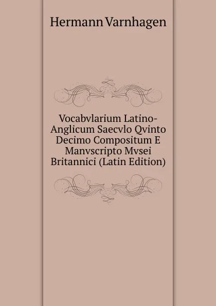 Обложка книги Vocabvlarium Latino-Anglicum Saecvlo Qvinto Decimo Compositum E Manvscripto Mvsei Britannici (Latin Edition), Hermann Varnhagen