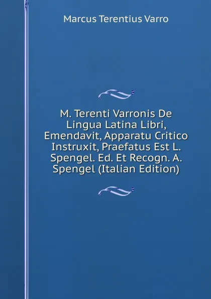 Обложка книги M. Terenti Varronis De Lingua Latina Libri, Emendavit, Apparatu Critico Instruxit, Praefatus Est L. Spengel. Ed. Et Recogn. A. Spengel (Italian Edition), Marcus Terentius Varro