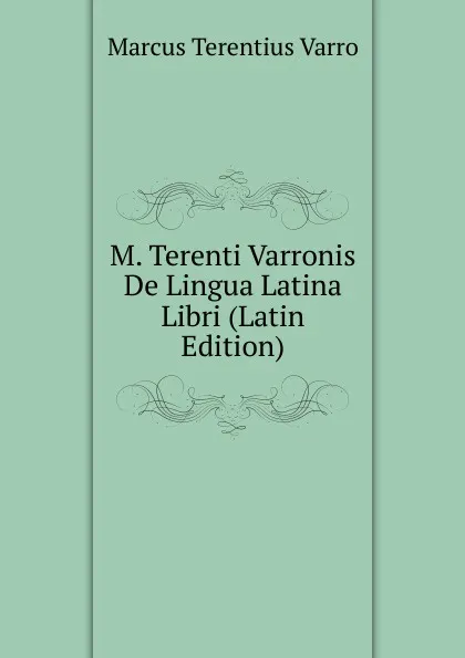 Обложка книги M. Terenti Varronis De Lingua Latina Libri (Latin Edition), Marcus Terentius Varro