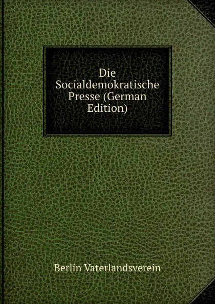 Обложка книги Die Socialdemokratische Presse (German Edition), Berlin Vaterlandsverein