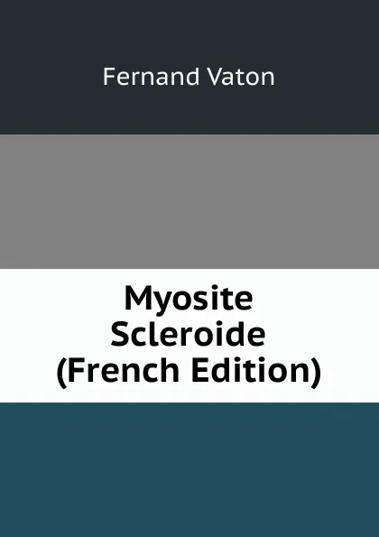 Обложка книги Myosite Scleroide (French Edition), Fernand Vaton