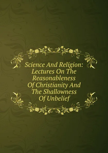 Обложка книги Science And Religion: Lectures On The Reasonableness Of Christianity And The Shallowness Of Unbelief, 