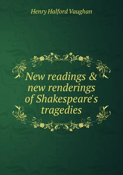 Обложка книги New readings . new renderings of Shakespeare.s tragedies, Henry Halford Vaughan