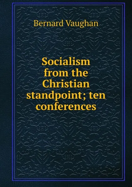 Обложка книги Socialism from the Christian standpoint; ten conferences, Bernard Vaughan