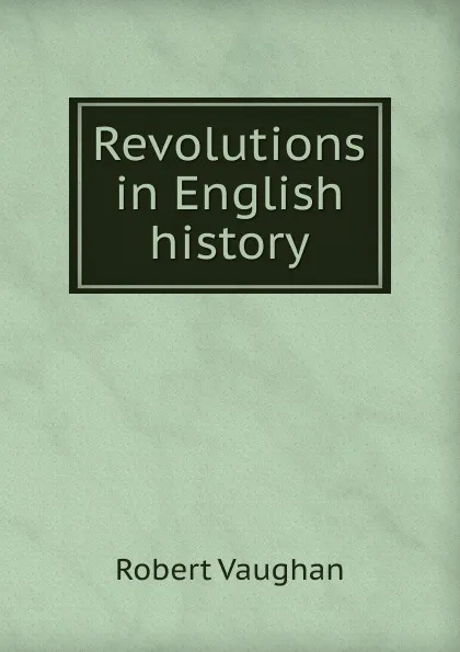 Обложка книги Revolutions in English history, Robert Vaughan