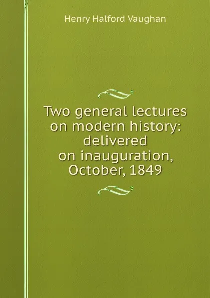 Обложка книги Two general lectures on modern history: delivered on inauguration, October, 1849, Henry Halford Vaughan