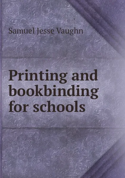 Обложка книги Printing and bookbinding for schools, Samuel Jesse Vaughn