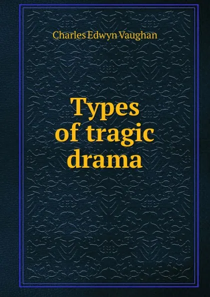 Обложка книги Types of tragic drama, Charles Edwyn Vaughan