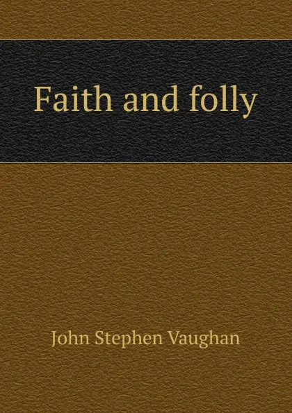Обложка книги Faith and folly, John Stephen Vaughan
